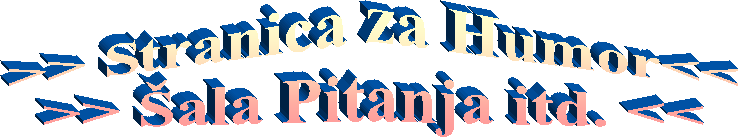 >> Stranica za Humor<<
>> ala Pitanja itd. <<